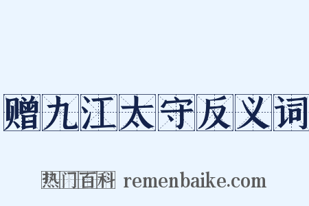 赠九江太守反义词是什么意思的图片